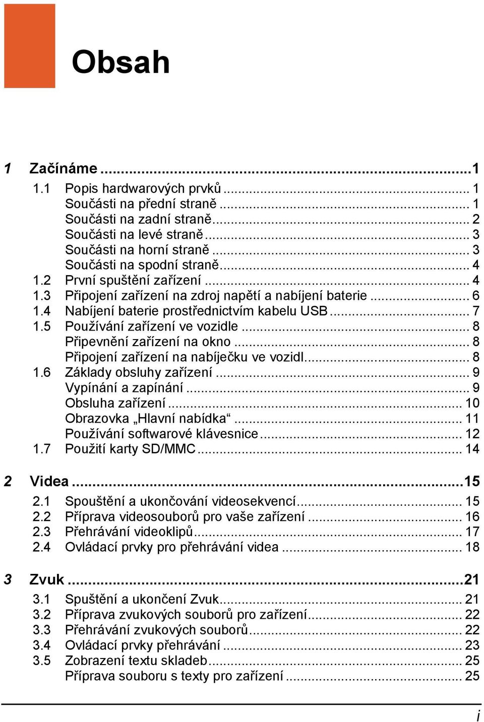 .. 8 Připevnění zařízení na okno... 8 Připojení zařízení na nabíječku ve vozidl... 8 1.6 Základy obsluhy zařízení... 9 Vypínání a zapínání... 9 Obsluha zařízení... 10 Obrazovka Hlavní nabídka.