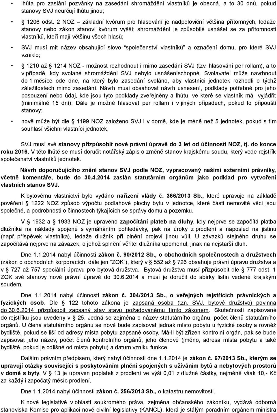 většinu všech hlasů; SVJ musí mít název obsahující slovo společenství vlastníků a označení domu, pro které SVJ vzniklo; 1210 až 1214 NOZ - možnost rozhodnout i mimo zasedání SVJ (tzv.