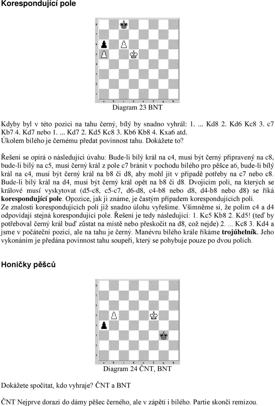 Řešení se opírá o následující úvahu: Bude-li bílý král na c4, musí být černý připravený na c8, bude-li bílý na c5, musí černý král z pole c7 bránit v pochodu bílého pro pěšce a6, bude-li bílý král na