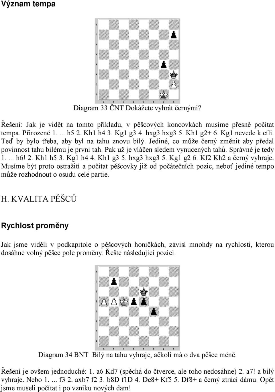 Správné je tedy 1.... h6! 2. Kh1 h5 3. Kg1 h4 4. Kh1 g3 5. hxg3 hxg3 5. Kg1 g2 6. Kf2 Kh2 a černý vyhraje.