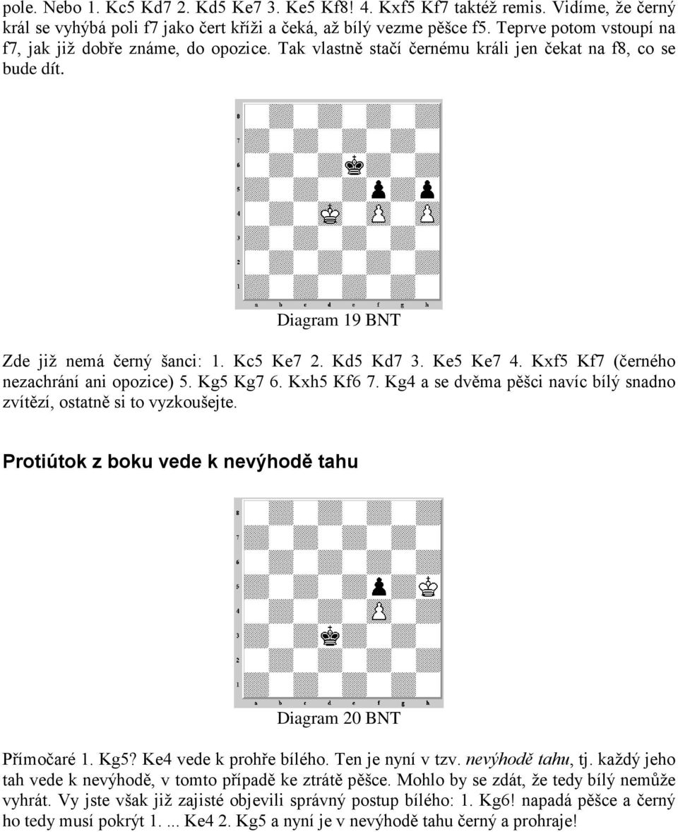 Ke5 Ke7 4. Kxf5 Kf7 (černého nezachrání ani opozice) 5. Kg5 Kg7 6. Kxh5 Kf6 7. Kg4 a se dvěma pěšci navíc bílý snadno zvítězí, ostatně si to vyzkoušejte.