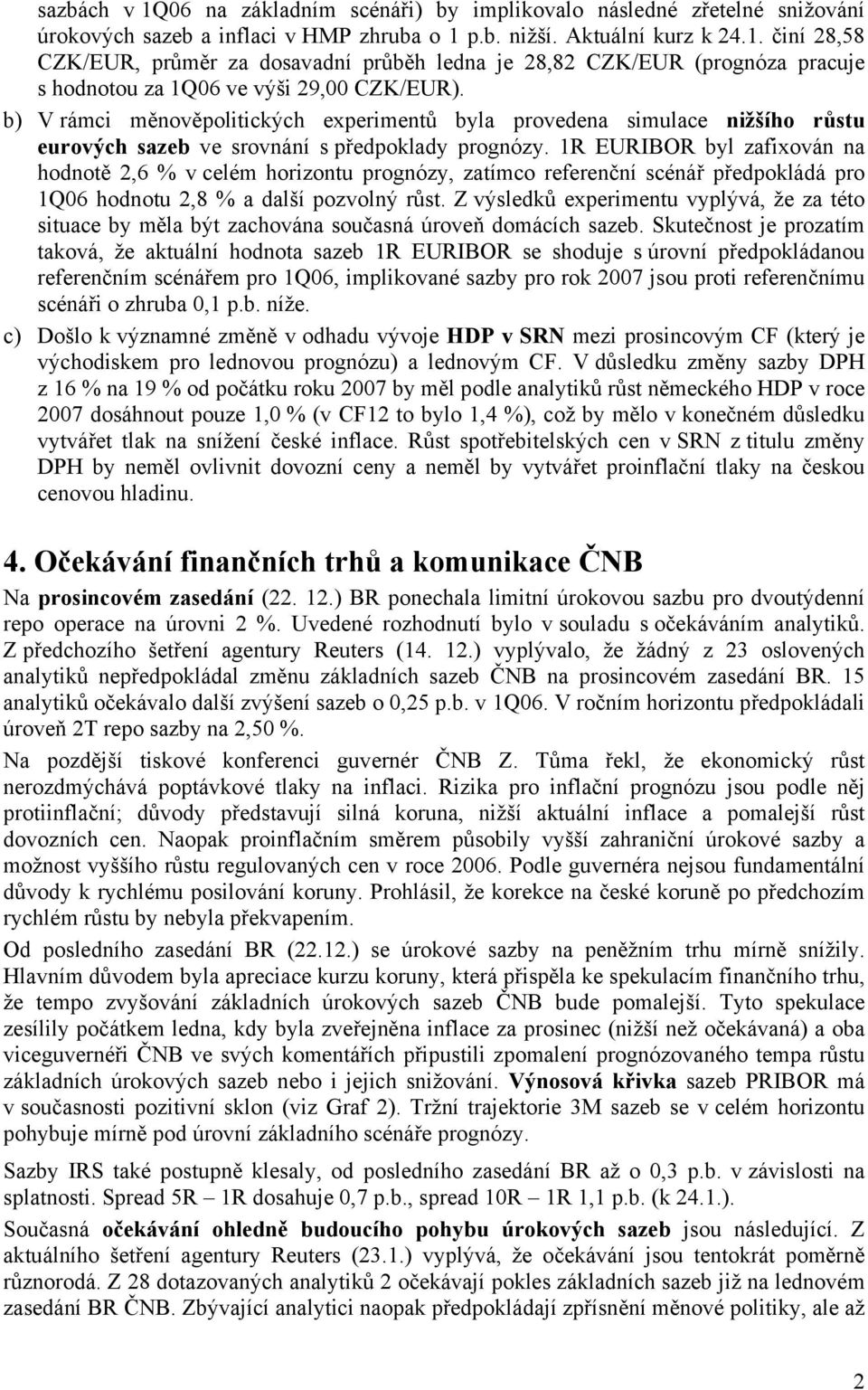 1R EURIBOR byl zafixován na hodnotě 2,6 % v celém horizontu prognózy, zatímco referenční scénář předpokládá pro 1Q06 hodnotu 2,8 % a další pozvolný růst.