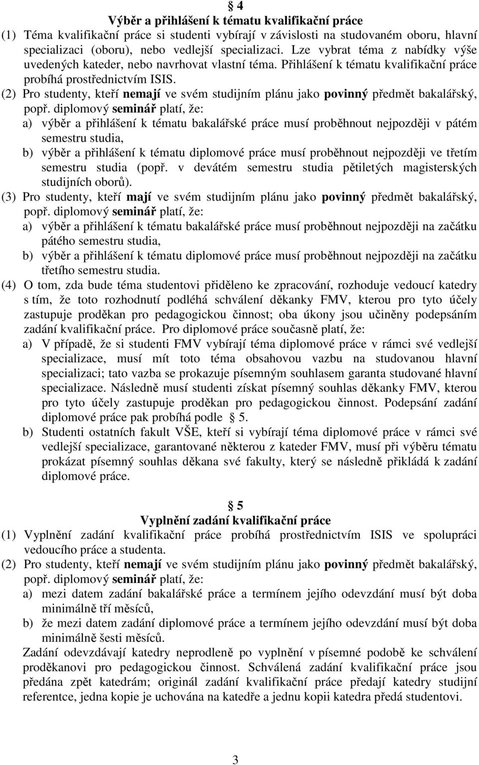 (2) Pro studenty, kteří nemají ve svém studijním plánu jako povinný předmět bakalářský, a) výběr a přihlášení k tématu bakalářské práce musí proběhnout nejpozději v pátém semestru studia, b) výběr a