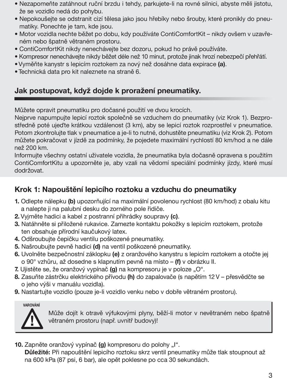 Motor vozidla nechte běžet po dobu, kdy používáte ContiComfortKit nikdy ovšem v uzavřeném nebo špatně větraném prostoru. ContiComfortKit nikdy nenechávejte bez dozoru, pokud ho právě používáte.