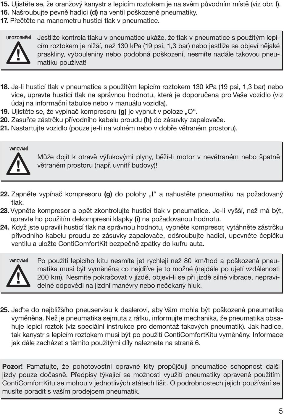 UPOZORNĚNÍ Jestliže kontrola tlaku v pneumatice ukáže, že tlak v pneumatice s použitým lepicím roztokem je nižší, než 130 kpa (19 psi, 1,3 bar) nebo jestliže se objeví nějaké praskliny, vybouleniny