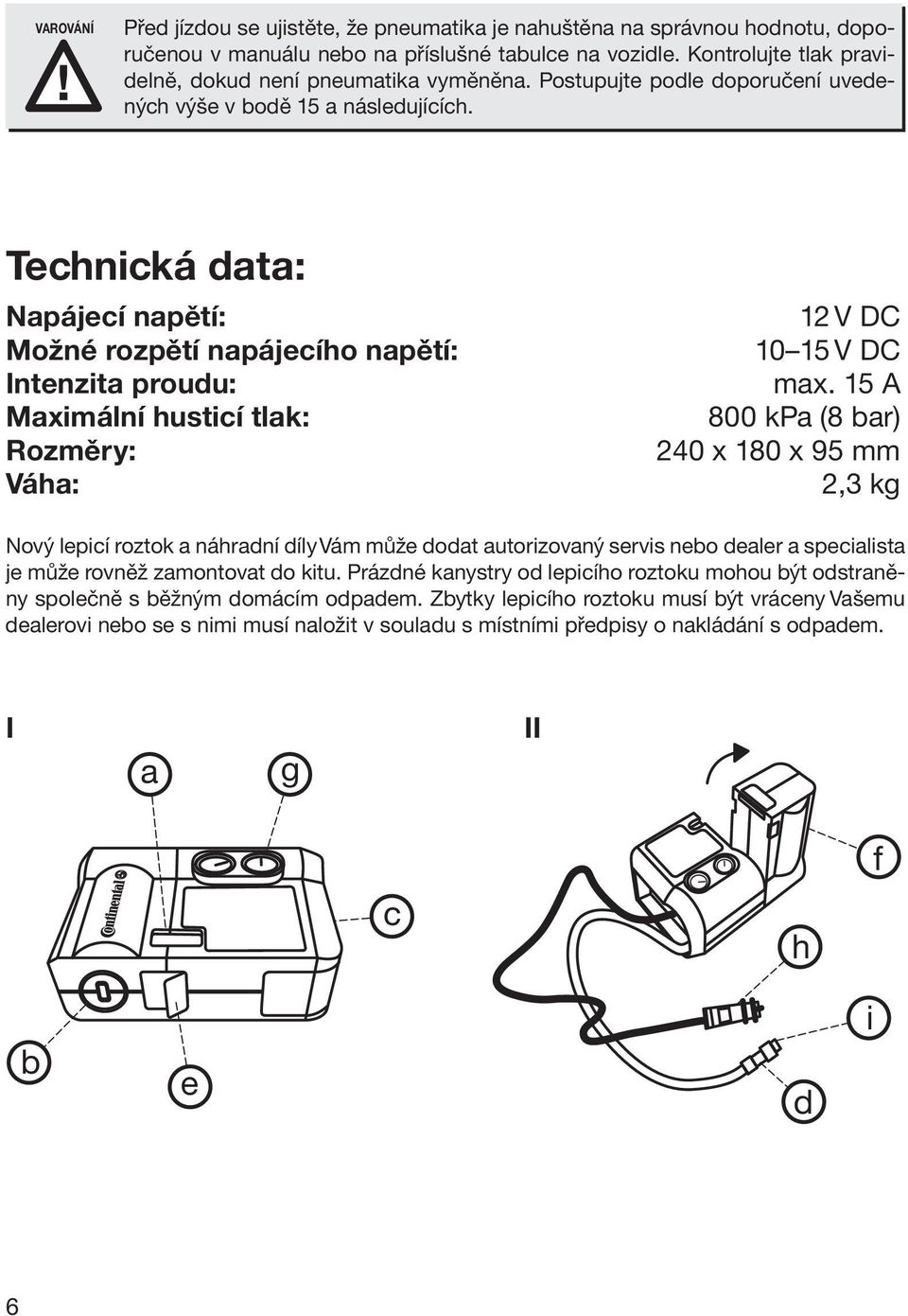 Technická data: Napájecí napětí: Možné rozpětí napájecího napětí: Intenzita proudu: Maximální husticí tlak: Rozměry: Váha: 12 V DC 10 15 V DC max.