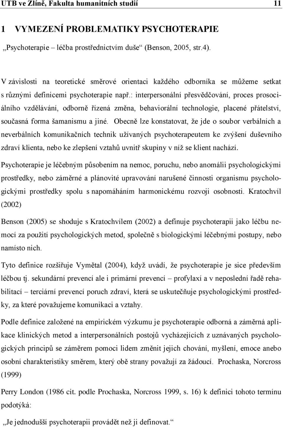 : interpersonální přesvědčování, proces prosociálního vzdělávání, odborně řízená změna, behaviorální technologie, placené přátelství, současná forma šamanismu a jiné.