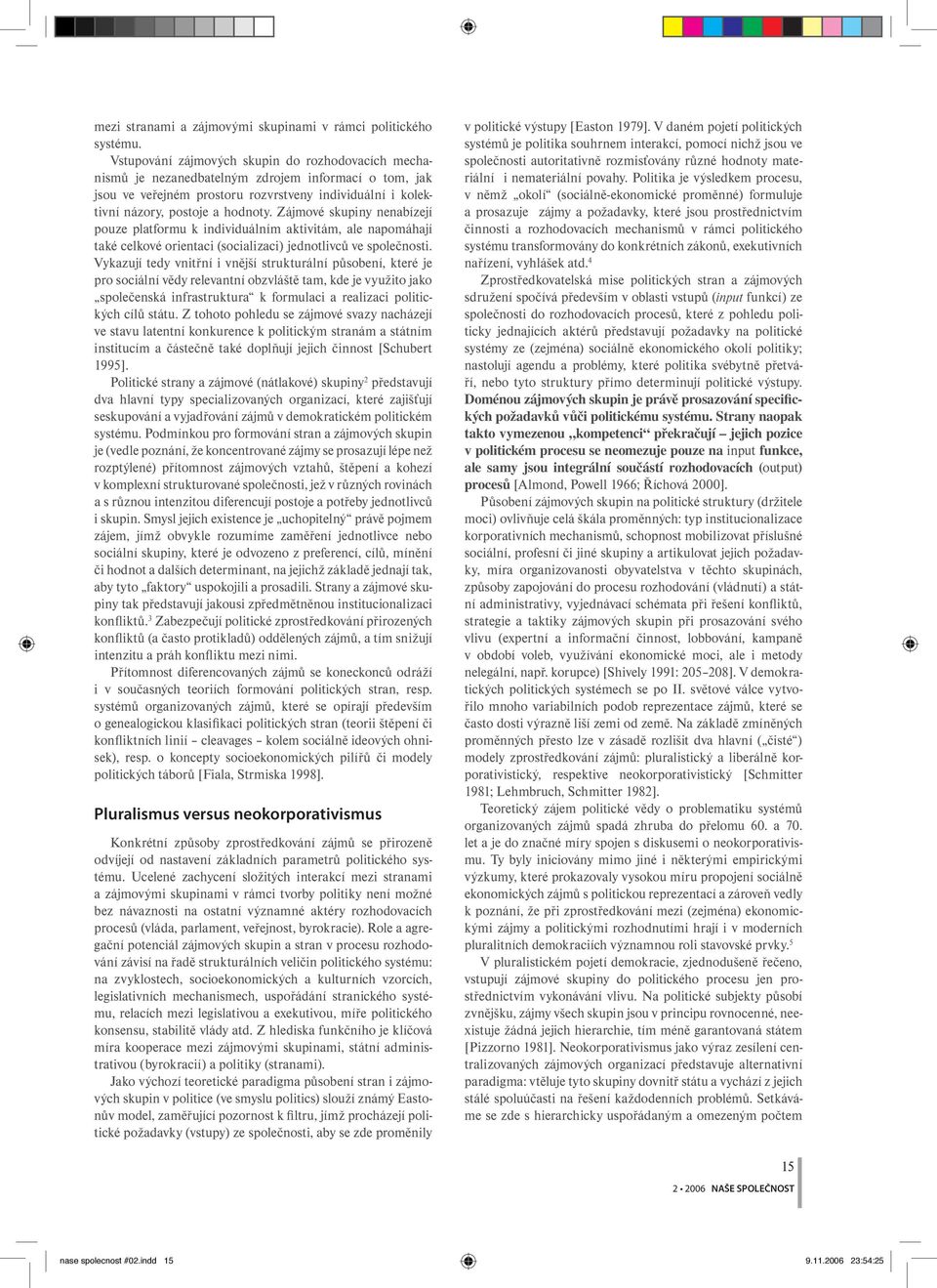 Zájmové skupiny nenabízejí pouze platformu k individuálním aktivitám, ale napomáhají také celkové orientaci (socializaci) jednotlivců ve společnosti.