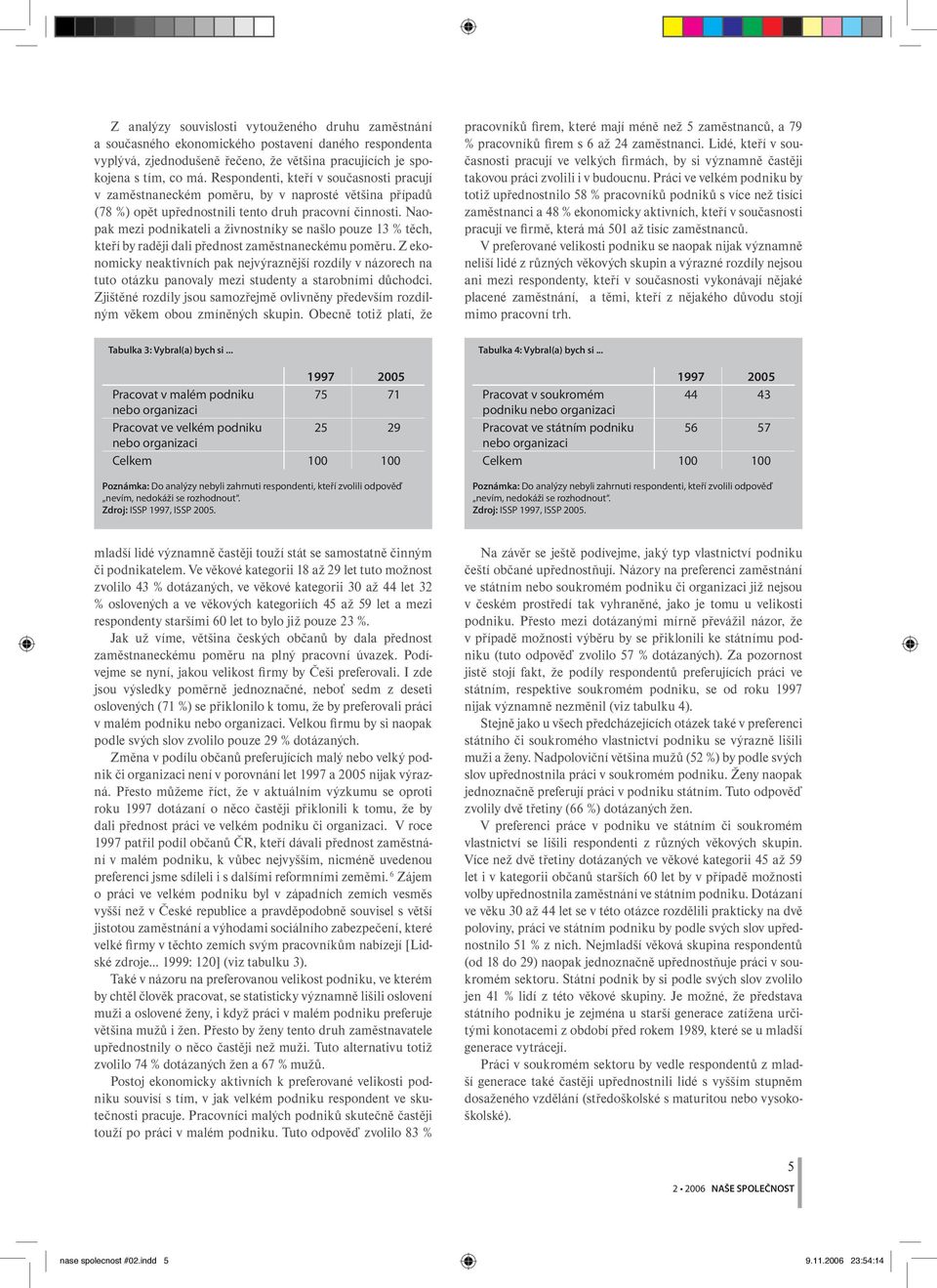 Naopak mezi podnikateli a živnostníky se našlo pouze 13 % těch, kteří by raději dali přednost zaměstnaneckému poměru.