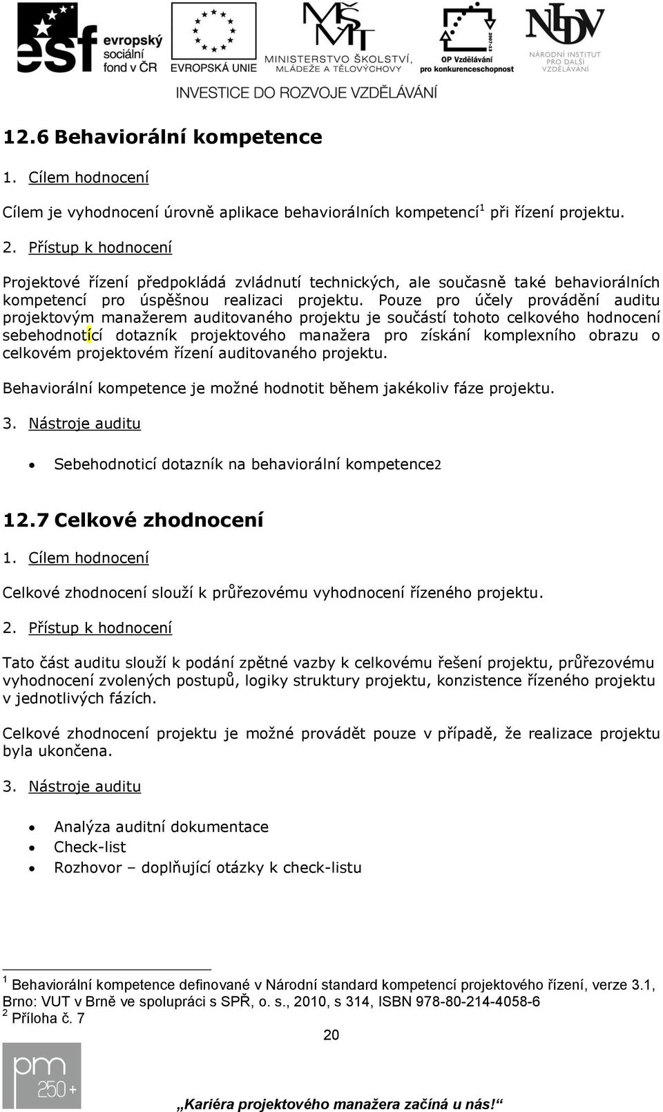 Pouze pro účely provádění auditu projektovým manažerem auditovaného je součástí tohoto celkového hodnocení sebehodnotící dotazník projektového manažera pro získání komplexního obrazu o celkovém