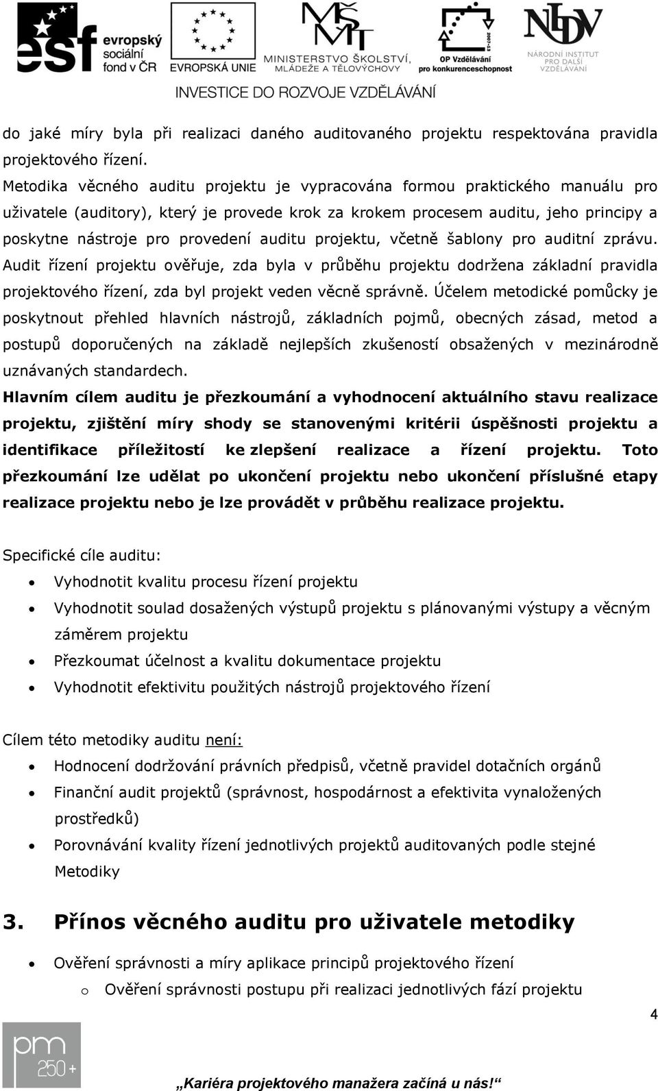 včetně šablony pro auditní zprávu. Audit řízení ověřuje, zda byla v průběhu dodržena základní pravidla projektového řízení, zda byl projekt veden věcně správně.