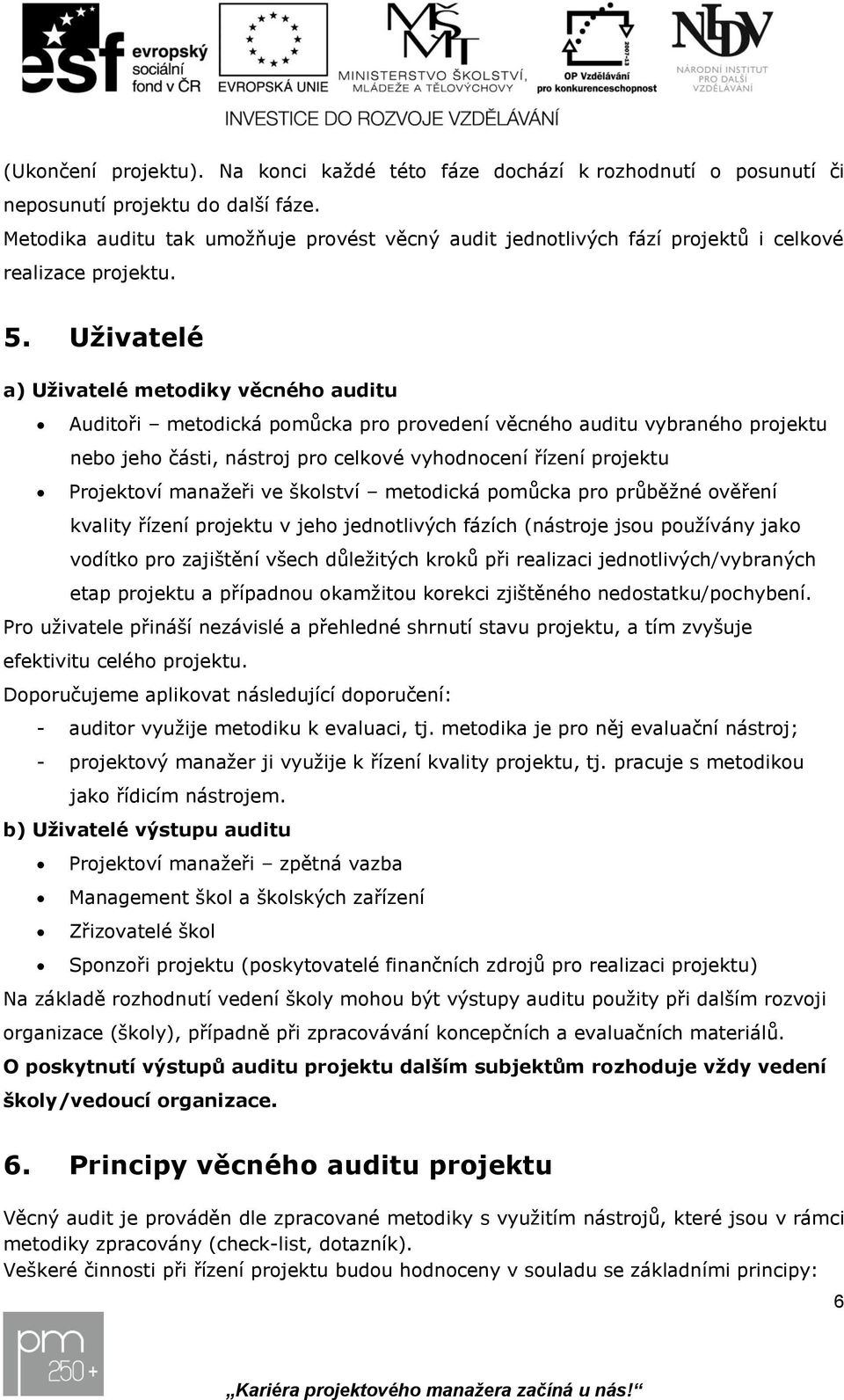 školství metodická pomůcka pro průběžné ověření kvality řízení v jeho jednotlivých fázích (nástroje jsou používány jako vodítko pro zajištění všech důležitých kroků při realizaci