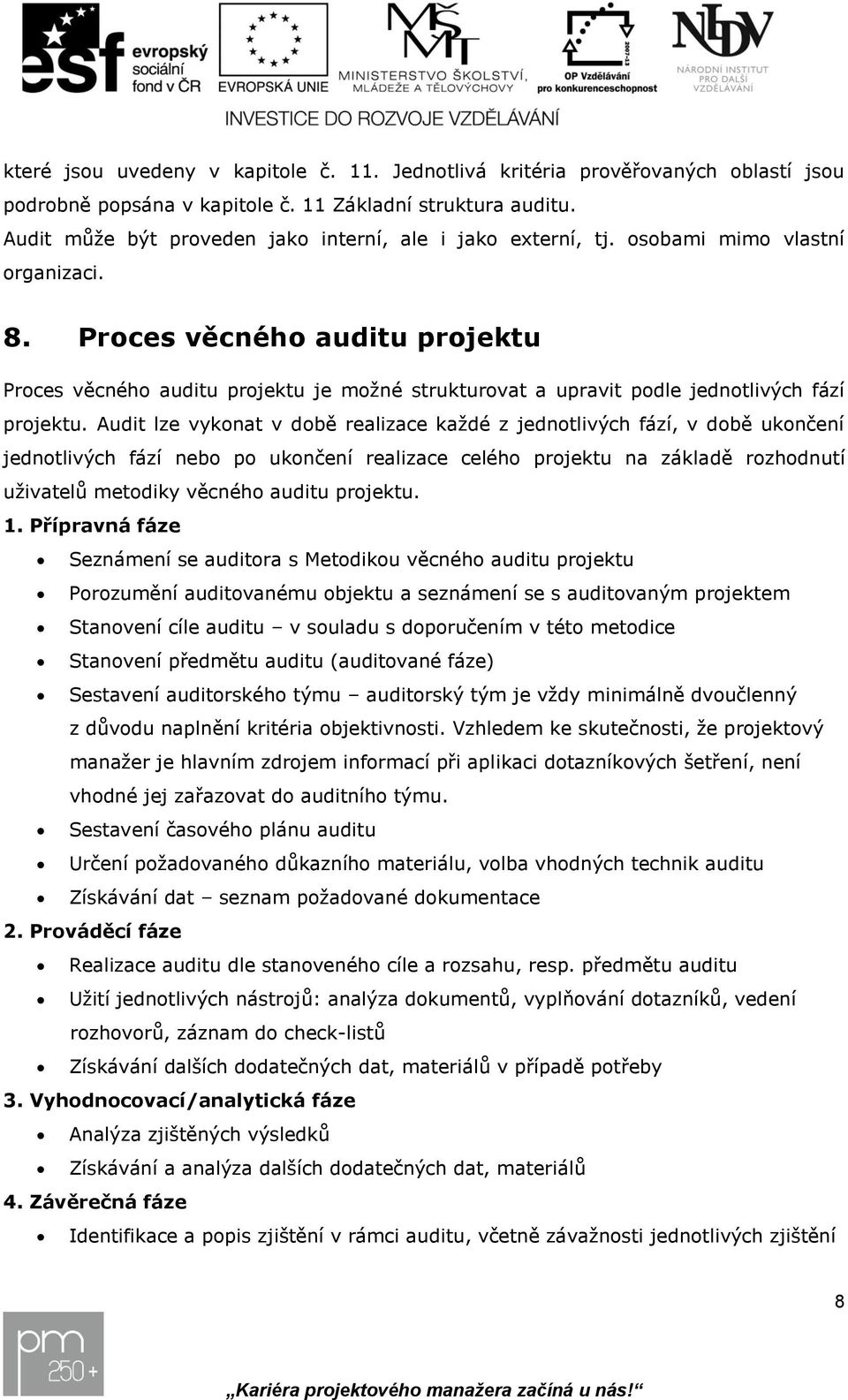 Audit lze vykonat v době realizace každé z jednotlivých fází, v době ukončení jednotlivých fází nebo po ukončení realizace celého na základě rozhodnutí uživatelů metodiky věcného auditu. 1.