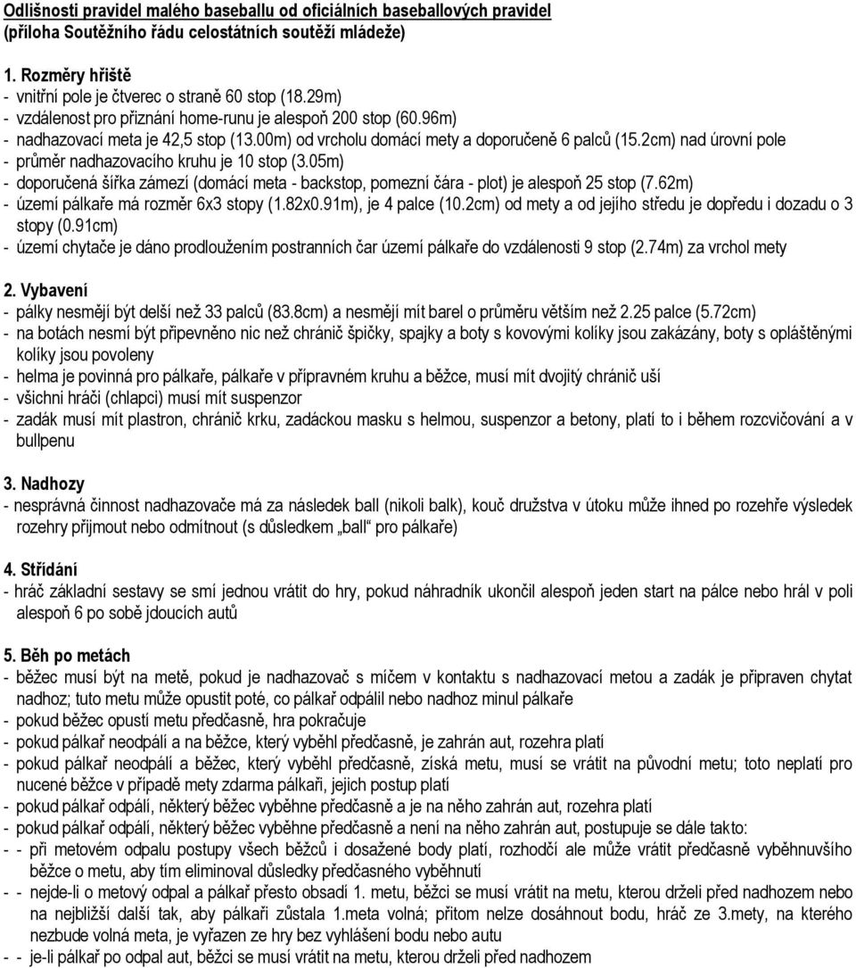 2cm) nad úrovní pole - průměr nadhazovacího kruhu je 10 stop (3.05m) - doporučená šířka zámezí (domácí meta - backstop, pomezní čára - plot) je alespoň 25 stop (7.
