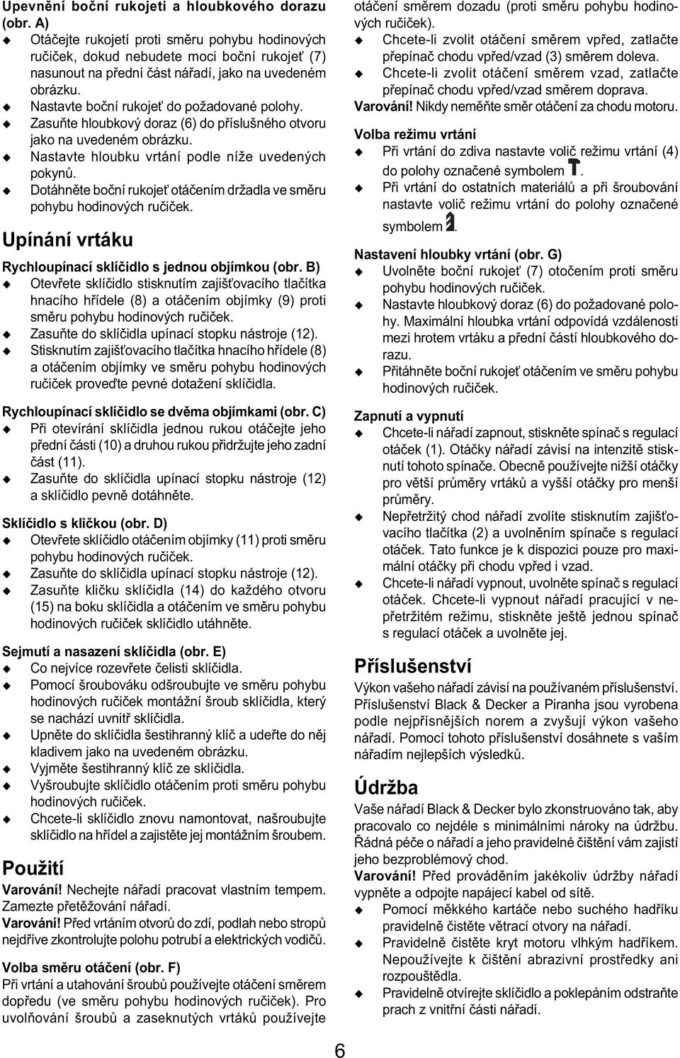 Zasuňte hloubkový doraz (6) do příslušného otvoru jako na uvedeném obrázku. Nastavte hloubku vrtání podle níže uvedených pokynů.