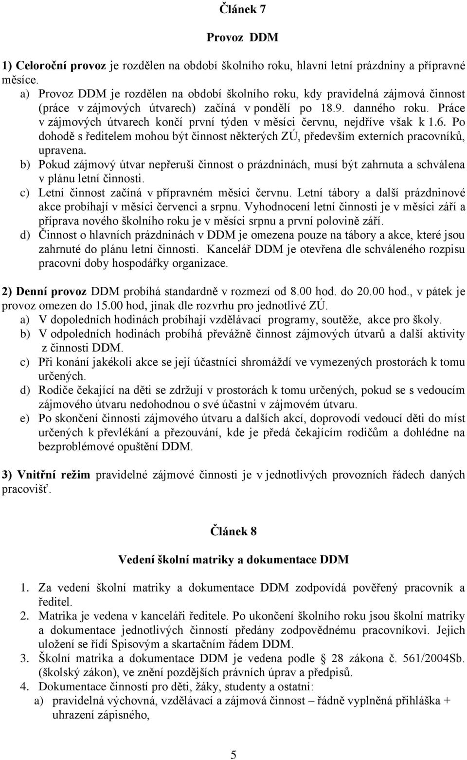 Práce v zájmových útvarech končí první týden v měsíci červnu, nejdříve však k 1.6. Po dohodě s ředitelem mohou být činnost některých ZÚ, především externích pracovníků, upravena.