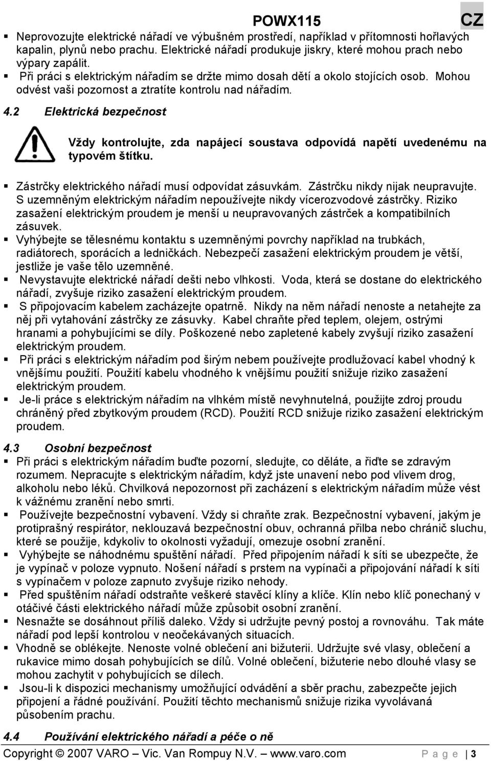 2 Elektrická bezpečnost Vždy kontrolujte, zda napájecí soustava odpovídá napětí uvedenému na typovém štítku. Zástrčky elektrického nářadí musí odpovídat zásuvkám. Zástrčku nikdy nijak neupravujte.