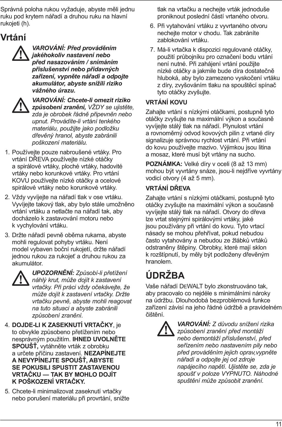 úrazu. VAROVÁNÍ: Chcete-li omezit riziko způsobení zranění, VŽDY se ujistěte, zda je obrobek řádně připevněn nebo upnut.