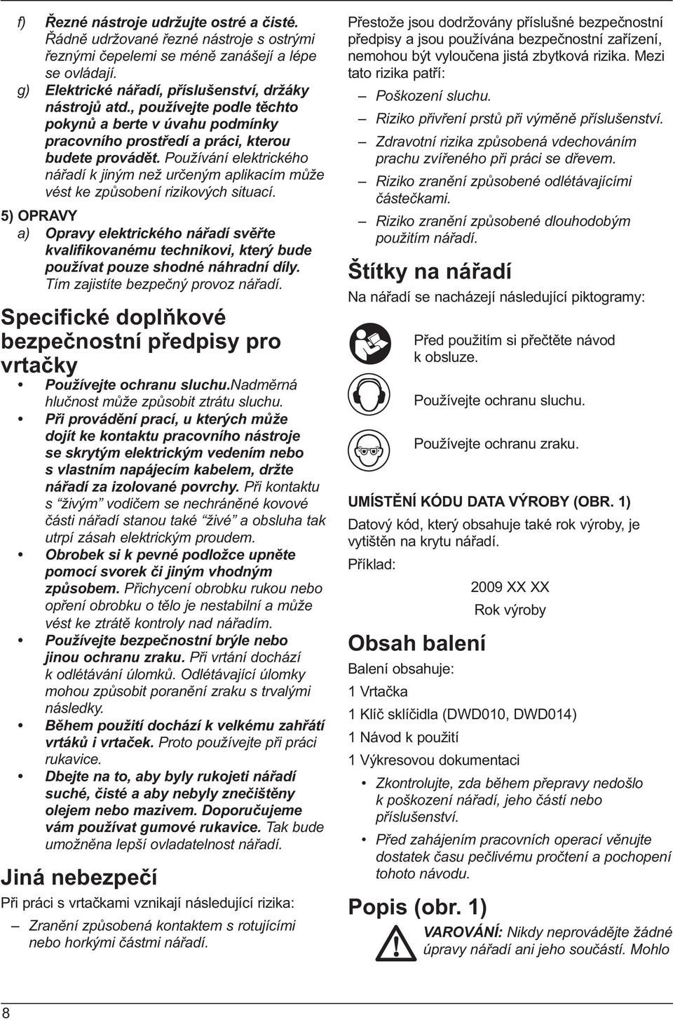 Používání elektrického nářadí k jiným než určeným aplikacím může vést ke způsobení rizikových situací.