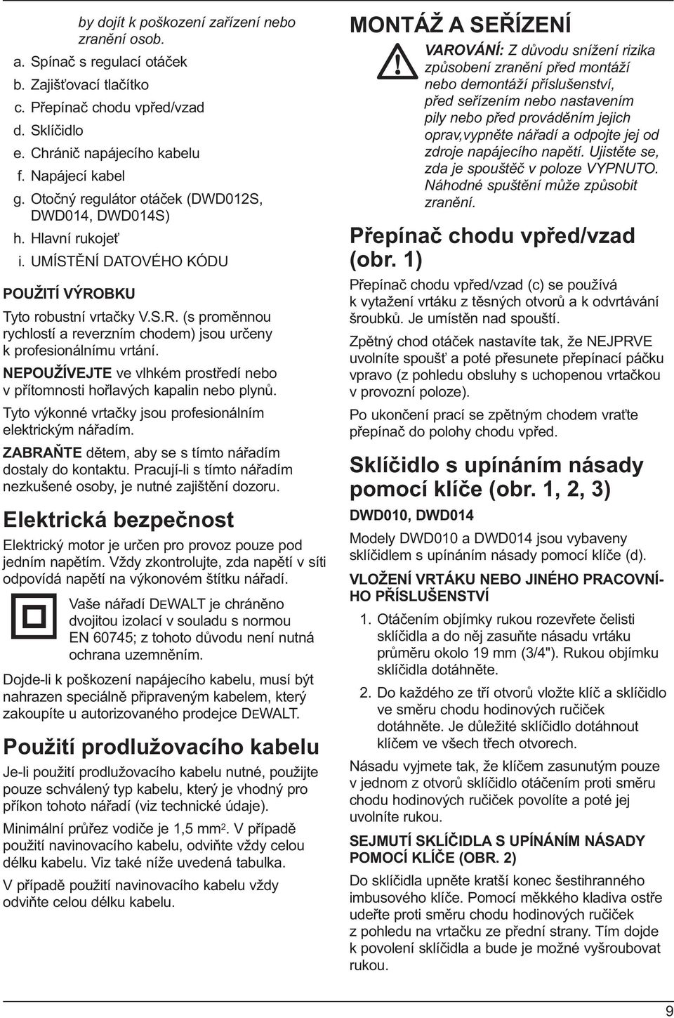 NEPOUŽÍVEJTE ve vlhkém prostředí nebo v přítomnosti hořlavých kapalin nebo plynů. Tyto výkonné vrtačky jsou profesionálním elektrickým nářadím.