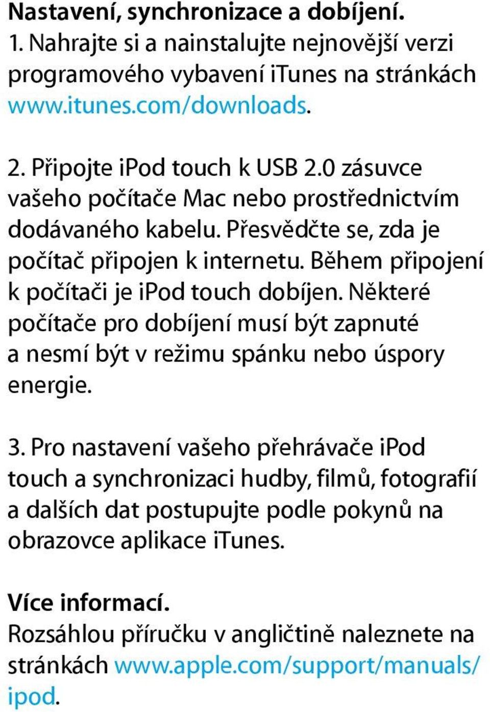 Během připojení k počítači je ipod touch dobíjen. Některé počítače pro dobíjení musí být zapnuté a nesmí být v režimu spánku nebo úspory energie. 3.