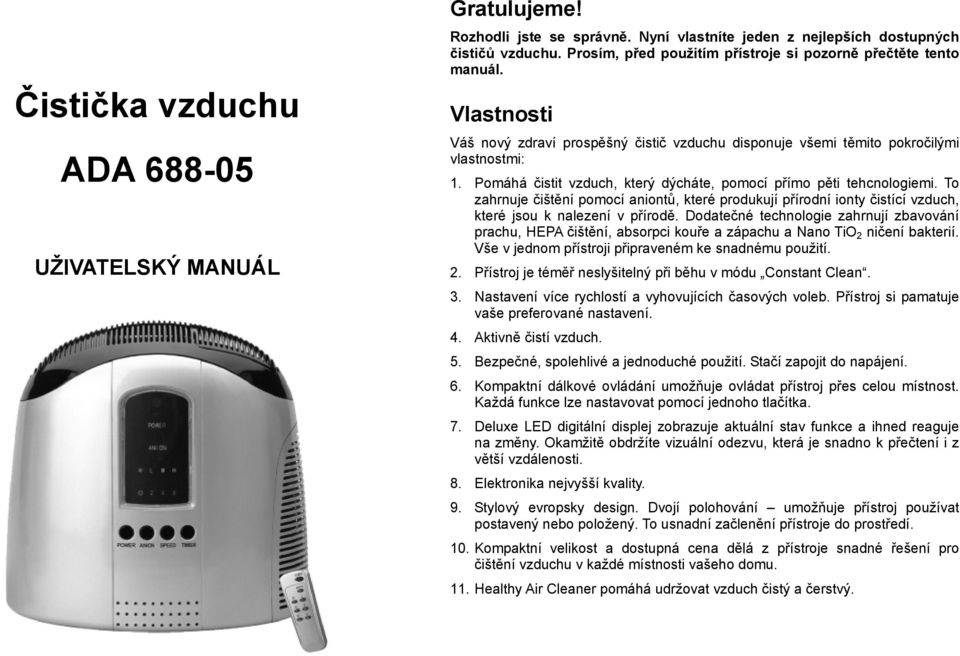 Pomáhá čistit vzduch, který dýcháte, pomocí přímo pěti tehcnologiemi. To zahrnuje čištění pomocí aniontů, které produkují přírodní ionty čistící vzduch, které jsou k nalezení v přírodě.