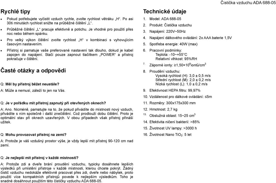 Přístroj si pamatuje vaše preferované nastavení tak dlouho, dokud je kabel zapojen do napájení. Stačí pouze zapnout tlačítkem POWER a přístroj pokračuje v čištění.