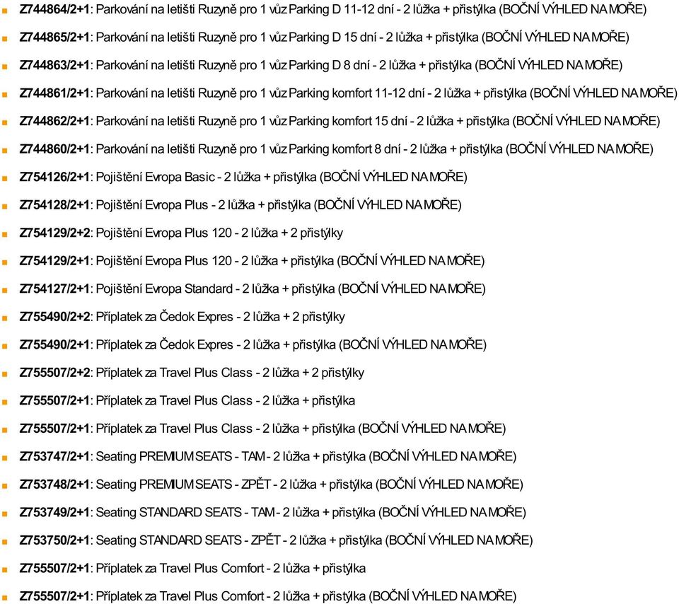Parking komfort 11-12 dní - 2 lůžka + přistýlka (BOČNÍ VÝHLED NA MOŘE) Z744862/2+1: Parkování na letišti Ruzyně pro 1 vůz Parking komfort 15 dní - 2 lůžka + přistýlka (BOČNÍ VÝHLED NA MOŘE)