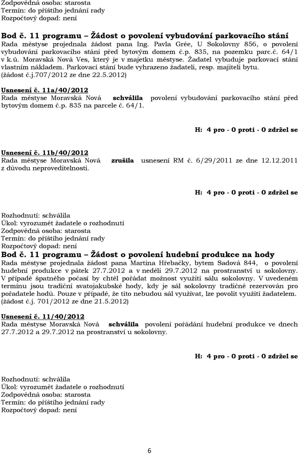 5.2012) Usnesení č. 11a/40/2012 Rada městyse Moravská Nová schválila povolení vybudování parkovacího stání před bytovým domem č.p. 835 na parcele č. 64/1. Usnesení č. 11b/40/2012 Rada městyse Moravská Nová zrušila usnesení RM č.