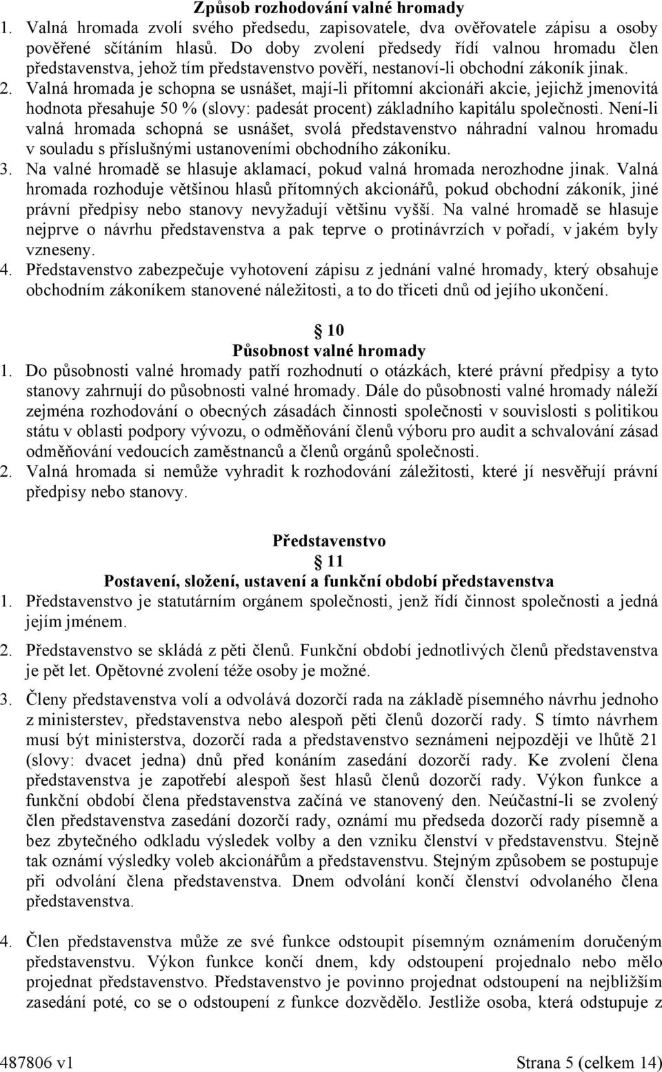 Valná hromada je schopna se usnášet, mají-li přítomní akcionáři akcie, jejichž jmenovitá hodnota přesahuje 50 % (slovy: padesát procent) základního kapitálu společnosti.