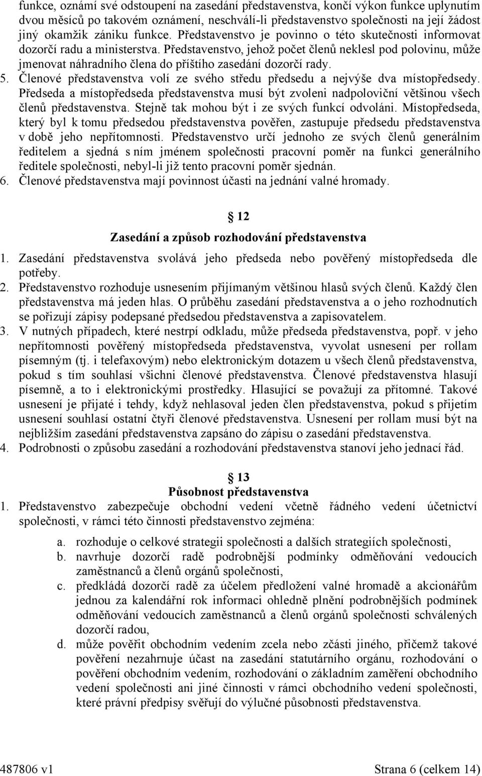 Představenstvo, jehož počet členů neklesl pod polovinu, může jmenovat náhradního člena do příštího zasedání dozorčí rady. 5.