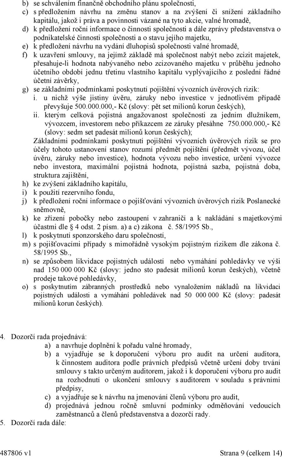 společnosti valné hromadě, f) k uzavření smlouvy, na jejímž základě má společnost nabýt nebo zcizit majetek, přesahuje-li hodnota nabývaného nebo zcizovaného majetku v průběhu jednoho účetního období