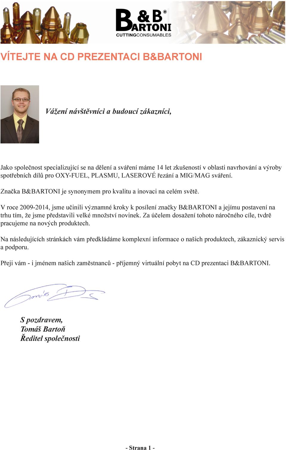 V roce 2009-2014, jsme učinili významné kroky k posílení značky B&BARTONI a jejímu postavení na trhu tím, že jsme představili velké množství novinek.