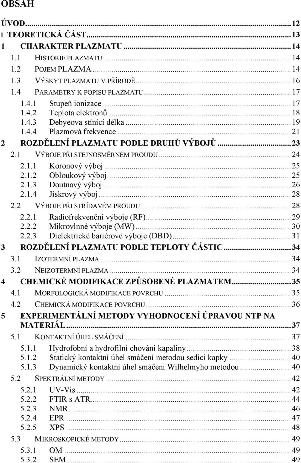.. 25 2.1.2 Obloukový výboj... 25 2.1.3 Doutnavý výboj... 26 2.1.4 Jiskrový výboj... 28 2.2 VÝBOJE PŘI STŘÍDAVÉM PROUDU... 28 2.2.1 Radiofrekvenční výboje (RF)... 29 2.2.2 Mikrovlnné výboje (MW).