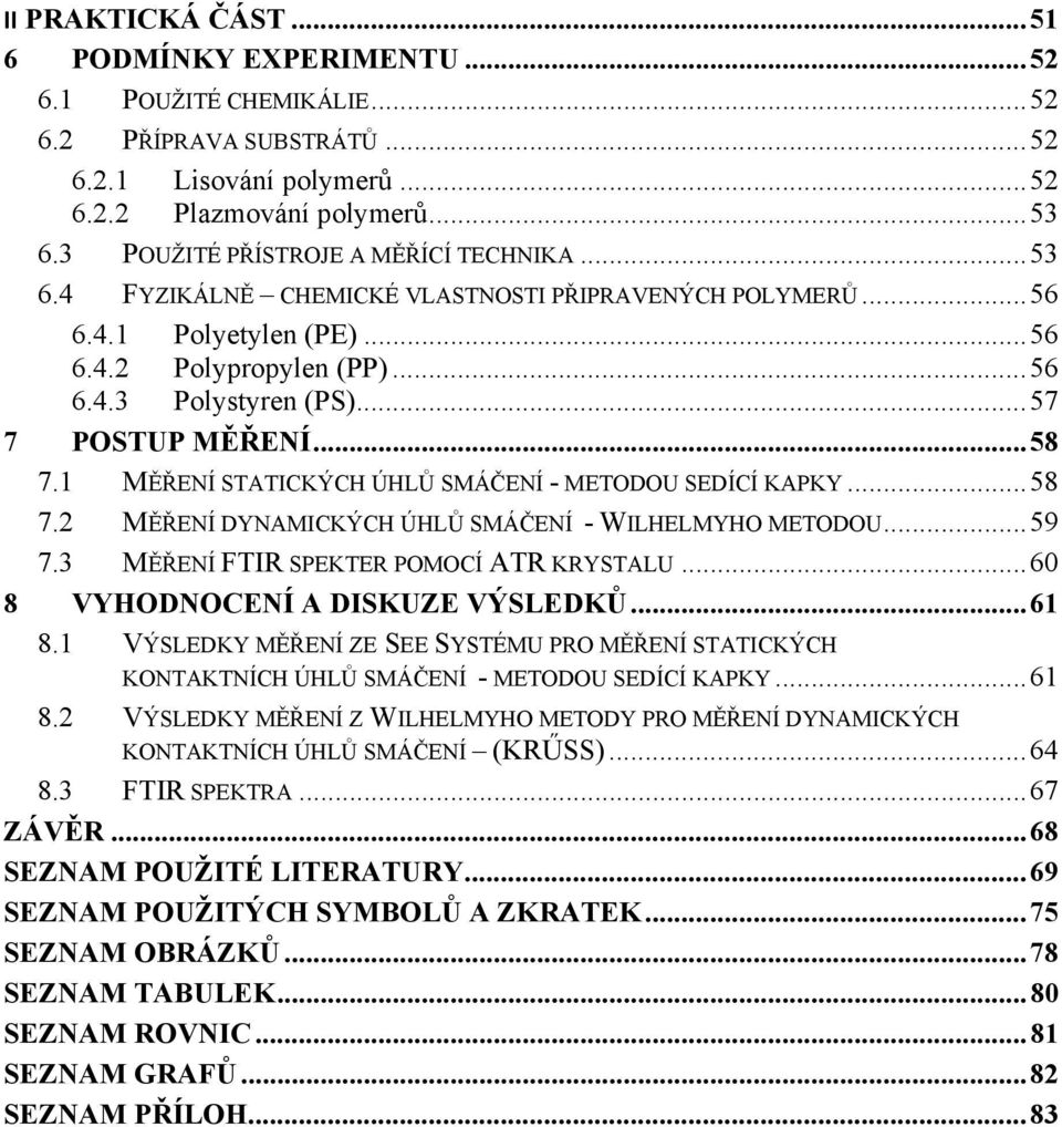 .. 57 7 POSTUP MĚŘENÍ... 58 7.1 MĚŘENÍ STATICKÝCH ÚHLŮ SMÁČENÍ - METODOU SEDÍCÍ KAPKY... 58 7.2 MĚŘENÍ DYNAMICKÝCH ÚHLŮ SMÁČENÍ - WILHELMYHO METODOU... 59 7.3 MĚŘENÍ FTIR SPEKTER POMOCÍ ATR KRYSTALU.