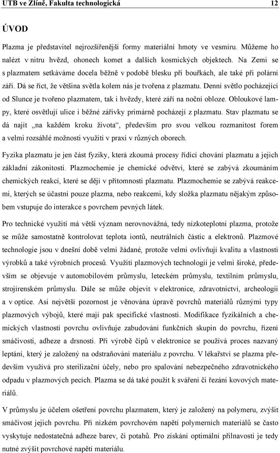 Denní světlo pocházející od Slunce je tvořeno plazmatem, tak i hvězdy, které září na noční obloze. Obloukové lampy, které osvětlují ulice i běžné zářivky primárně pocházejí z plazmatu.