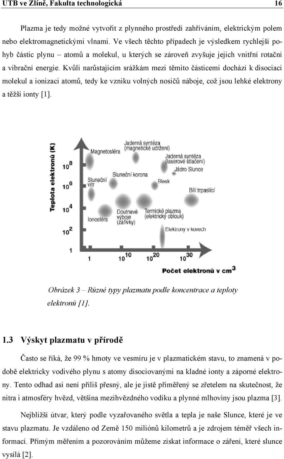 Kvůli narůstajícím srážkám mezi těmito částicemi dochází k disociaci molekul a ionizaci atomů, tedy ke vzniku volných nosičů náboje, což jsou lehké elektrony a těžší ionty [1].