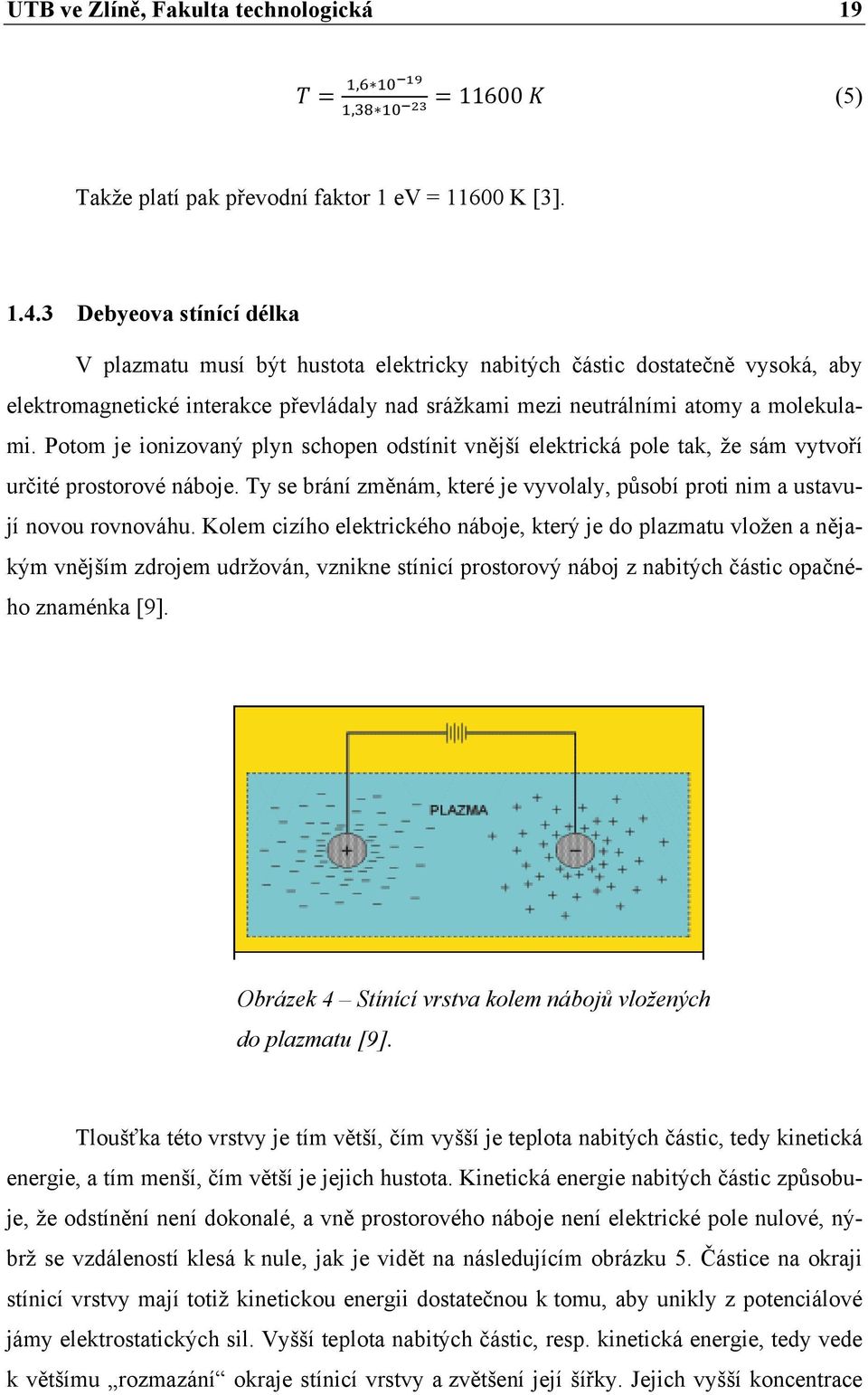 Potom je ionizovaný plyn schopen odstínit vnější elektrická pole tak, že sám vytvoří určité prostorové náboje. Ty se brání změnám, které je vyvolaly, působí proti nim a ustavují novou rovnováhu.