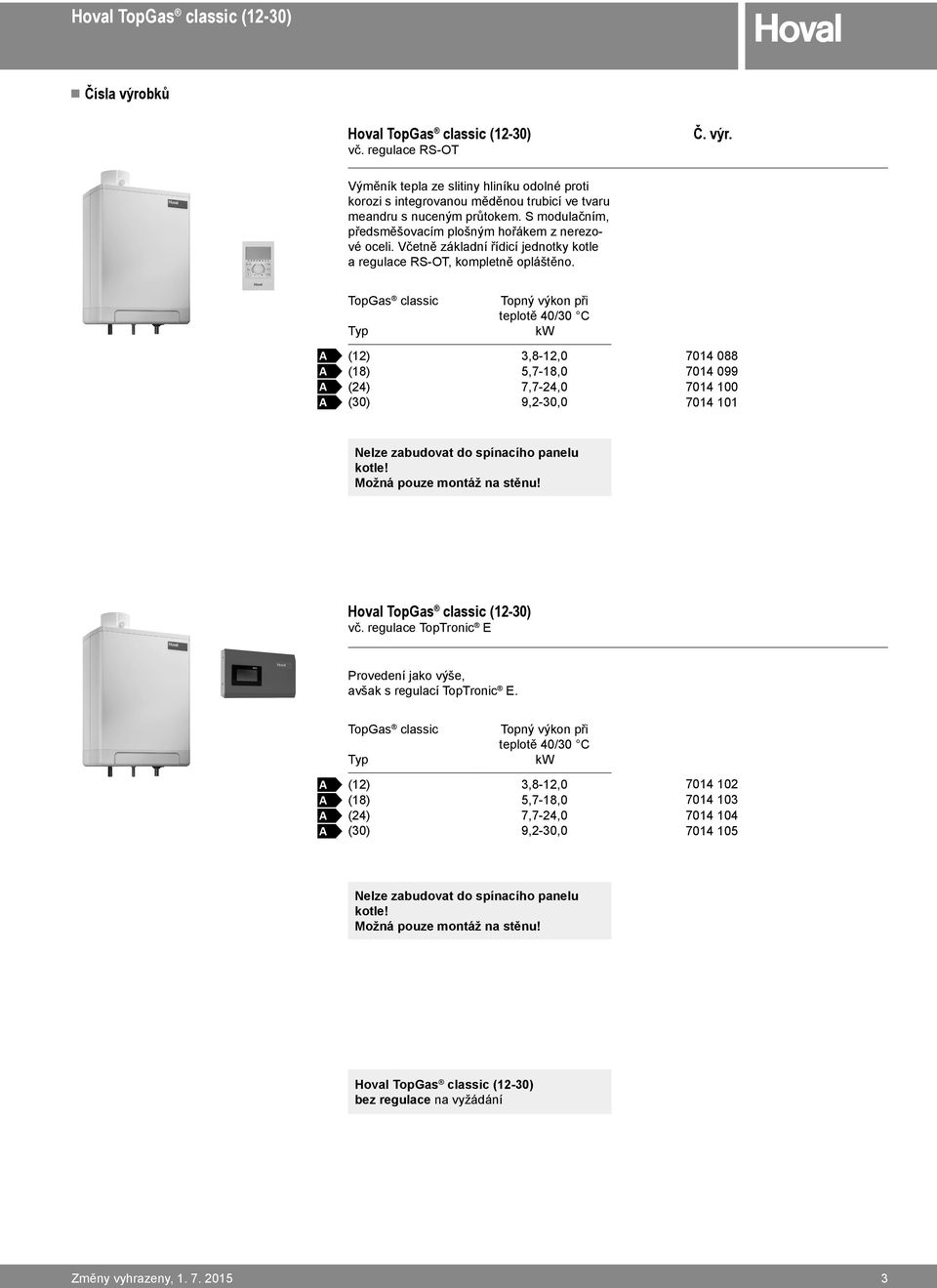 TopGas classic Typ Topný výkon při teplotě 40/30 C kw (12) 3,8-12,0 (18) 5,7-18,0 (24) 7,7-24,0 (30) 9,2-30,0 7014 088 7014 099 7014 100 7014 101 Nelze zabudovat do spínacího panelu kotle!