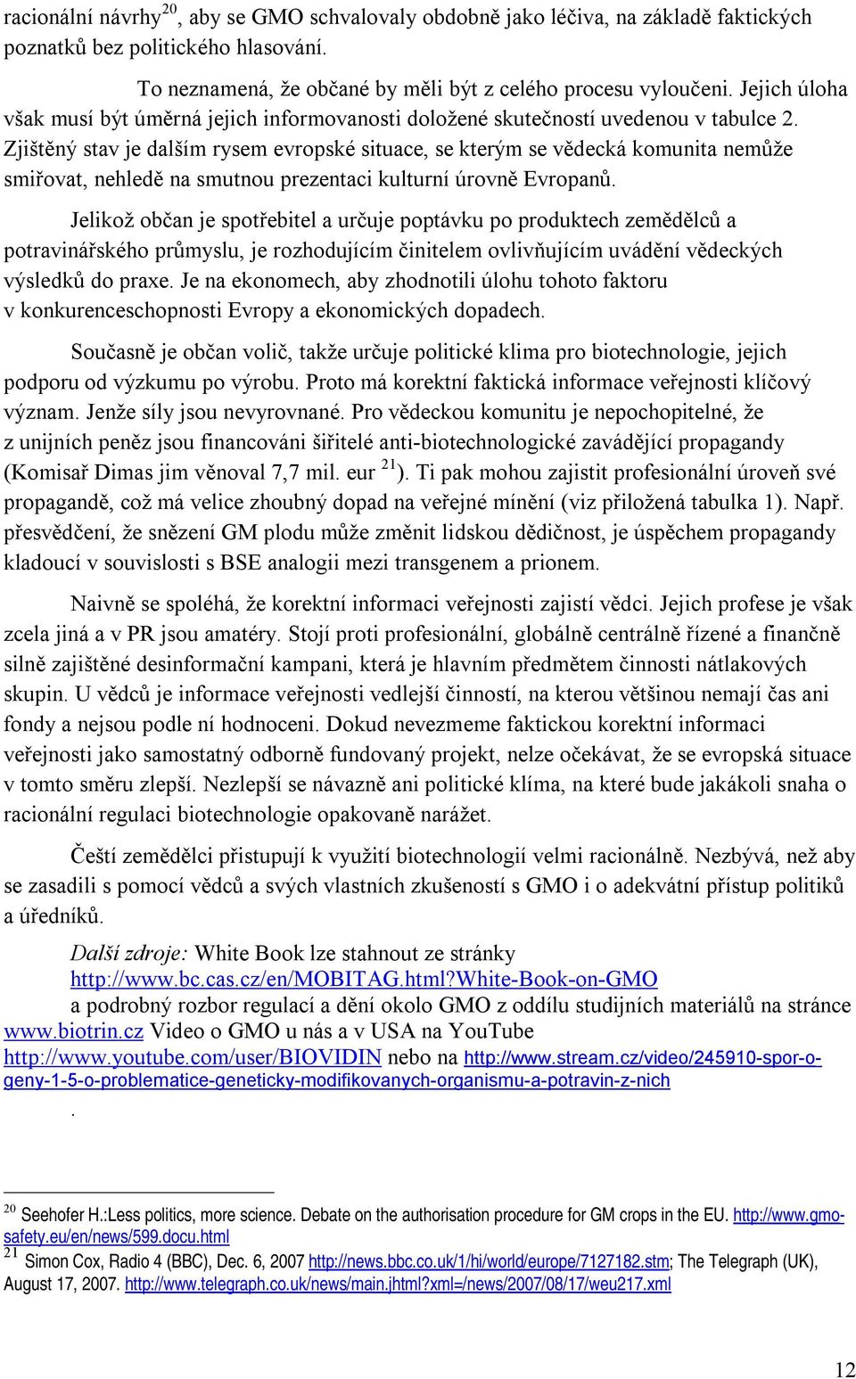 Zjištěný stav je dalším rysem evropské situace, se kterým se vědecká komunita nemůže smiřovat, nehledě na smutnou prezentaci kulturní úrovně Evropanů.