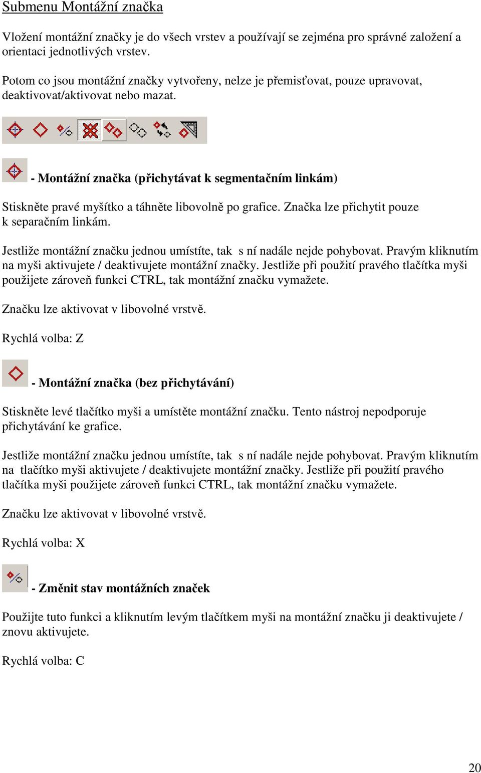 - Montážní značka (přichytávat k segmentačním linkám) Stiskněte pravé myšítko a táhněte libovolně po grafice. Značka lze přichytit pouze k separačním linkám.