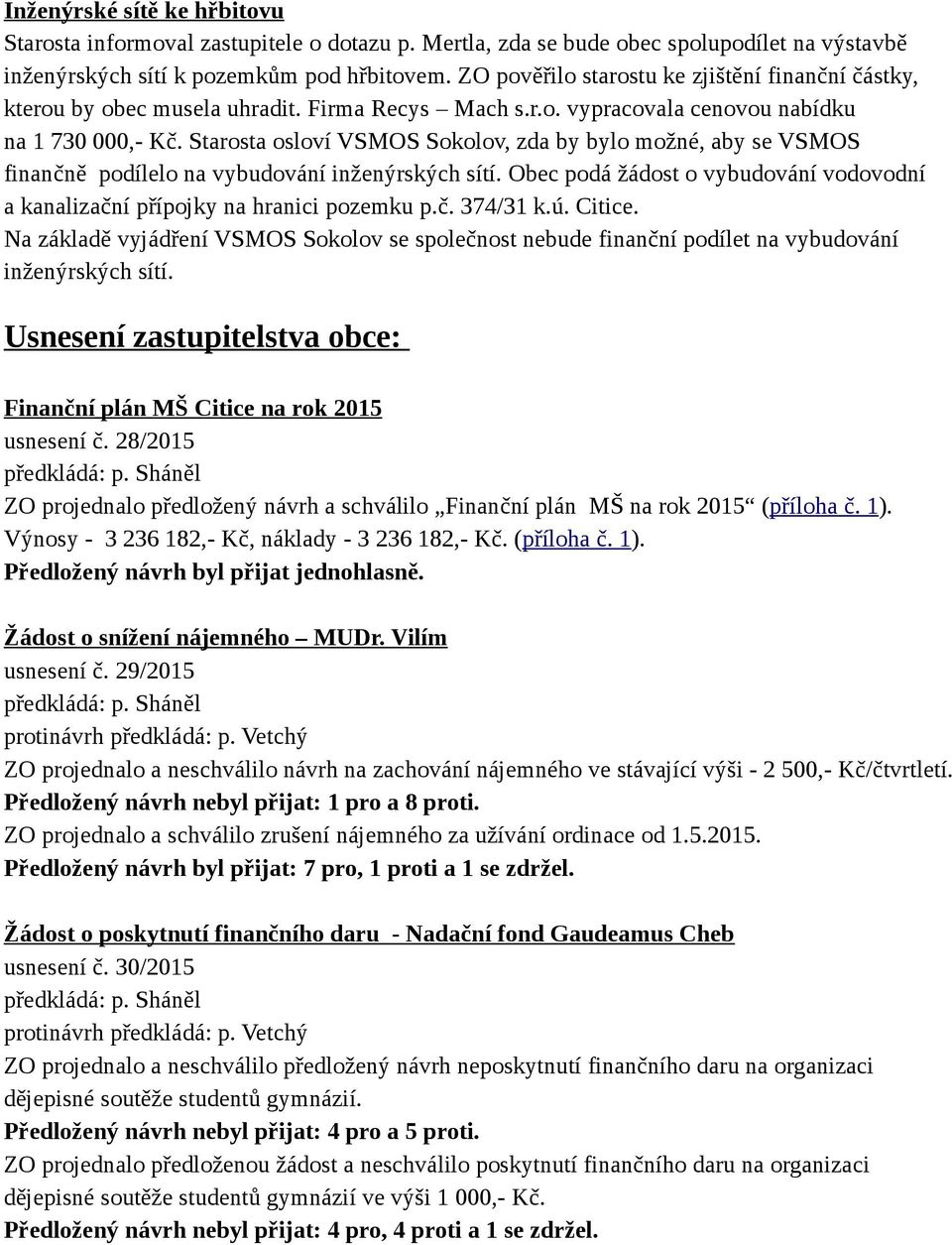 Starosta osloví VSMOS Sokolov, zda by bylo možné, aby se VSMOS finančně podílelo na vybudování inženýrských sítí. Obec podá žádost o vybudování vodovodní a kanalizační přípojky na hranici pozemku p.č. 374/31 k.