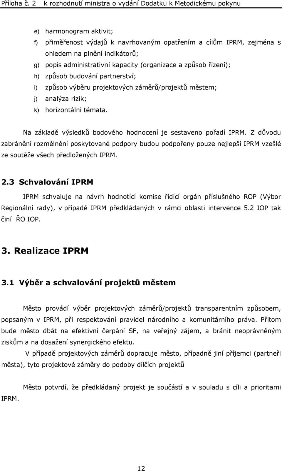 Z důvodu zabránění rozmělnění poskytované podpory budou podpořeny pouze nejlepší IPRM vzešlé ze soutěže všech předložených IPRM. 2.