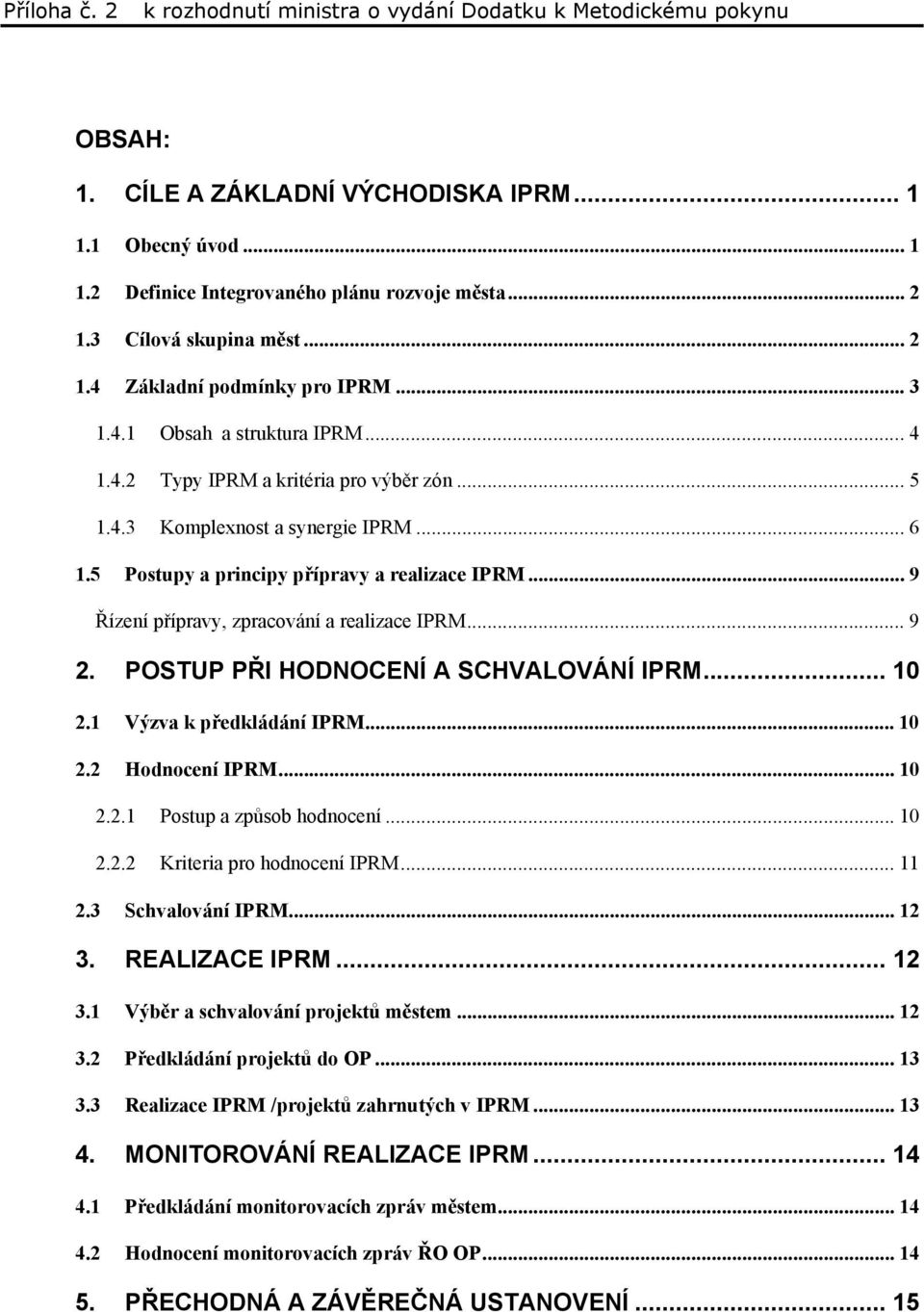 POSTUP PŘI HODNOCENÍ A SCHVALOVÁNÍ IPRM... 10 2.1 Výzva k předkládání IPRM... 10 2.2 Hodnocení IPRM... 10 2.2.1 Postup a způsob hodnocení... 10 2.2.2 Kriteria pro hodnocení IPRM... 11 2.