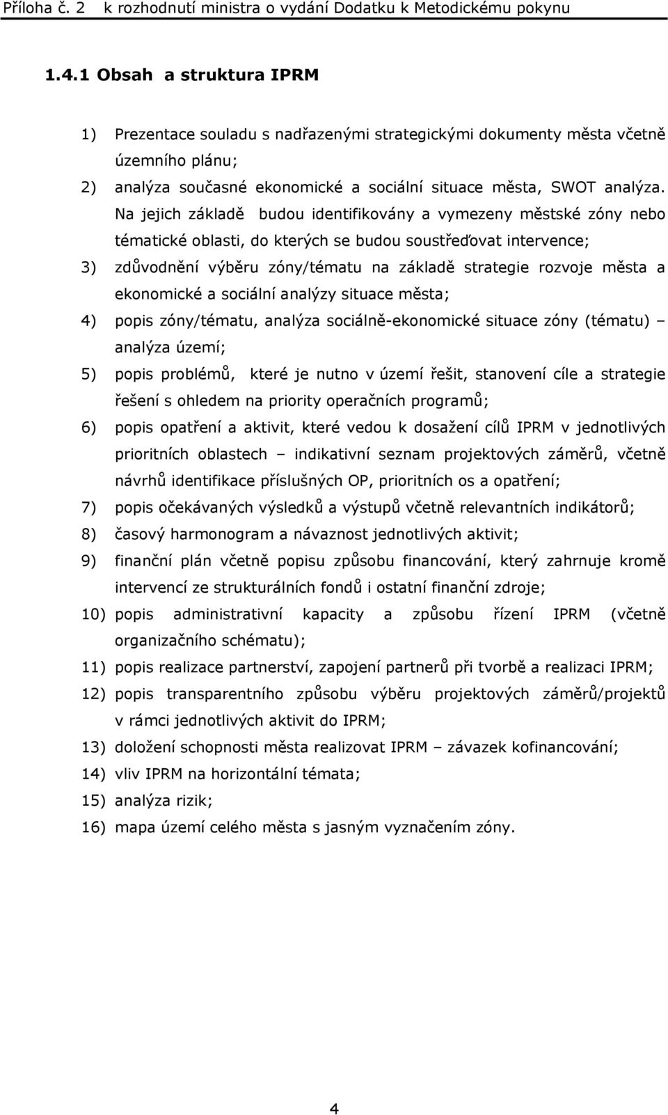 a ekonomické a sociální analýzy situace města; 4) popis zóny/tématu, analýza sociálně-ekonomické situace zóny (tématu) analýza území; 5) popis problémů, které je nutno v území řešit, stanovení cíle a
