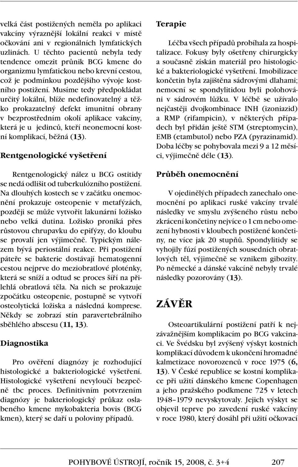 Musíme tedy předpokládat určitý lokální, blíže nedefinovatelný a těžko prokazatelný defekt imunitní obrany v bezprostředním okolí aplikace vakcíny, která je u jedinců, kteří neonemocní kostní
