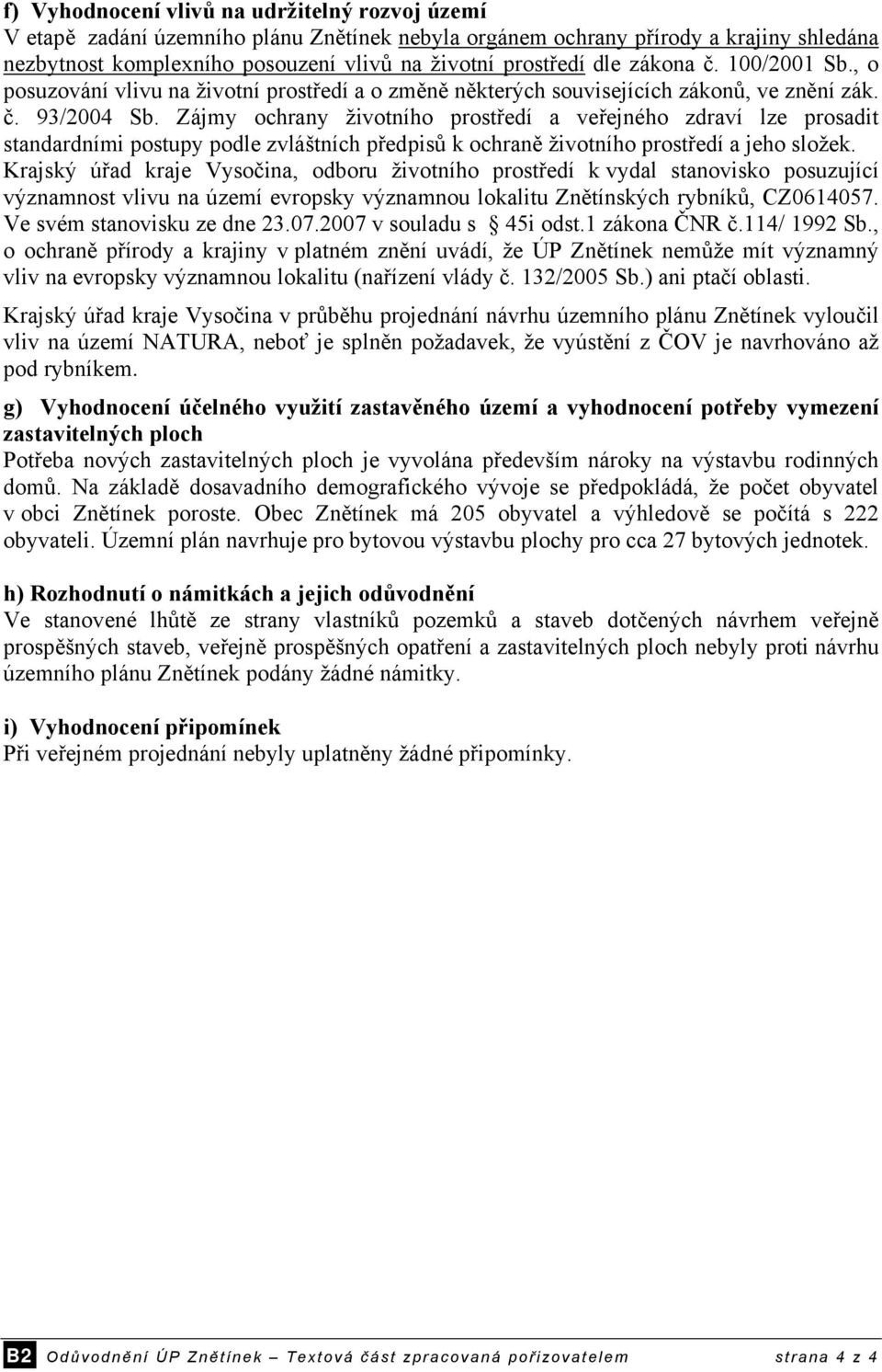 Zájmy ochrany životního prostředí a veřejného zdraví lze prosadit standardními postupy podle zvláštních předpisů k ochraně životního prostředí a jeho složek.