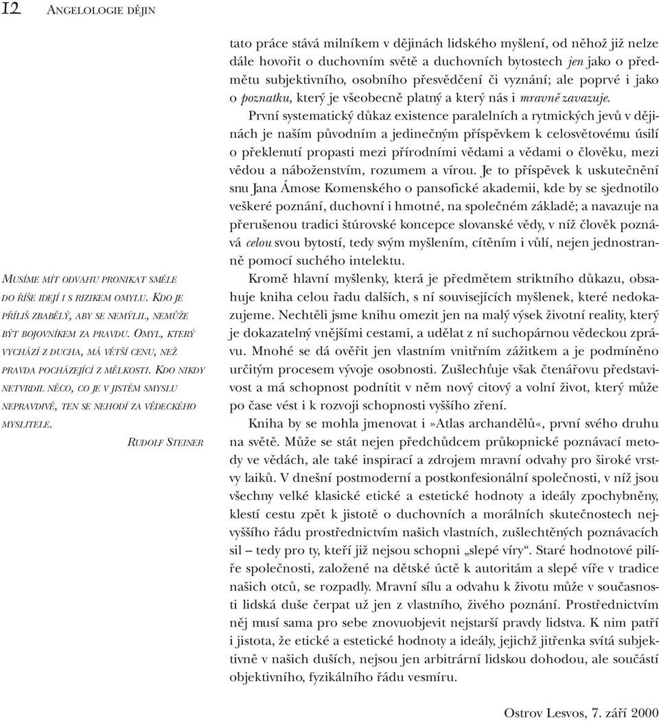 Rudolf Steiner tato práce stává milníkem v dějinách lidského myšlení, od něhož již nelze dále hovořit o duchovním světě a duchovních bytostech jen jako o předmětu subjektivního, osobního přesvědčení