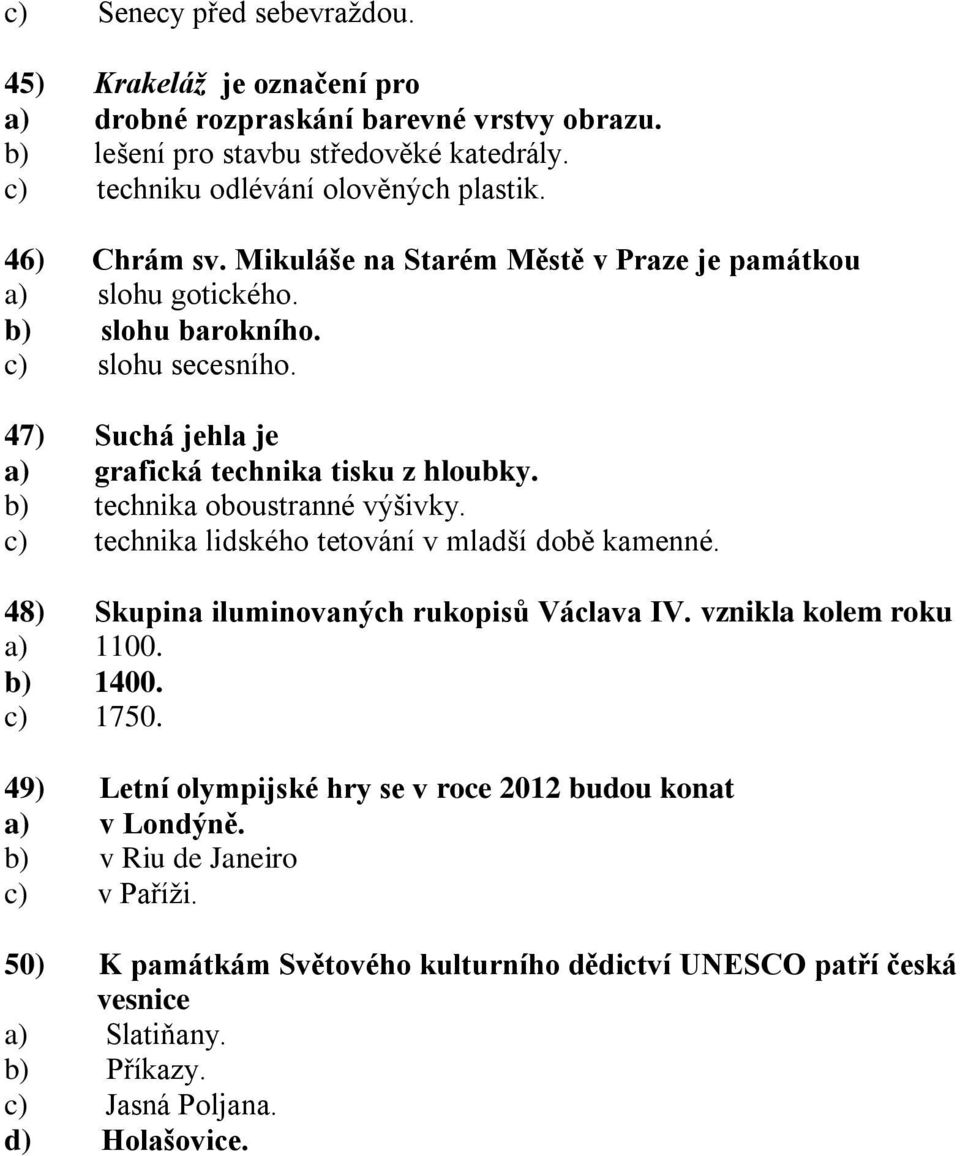 b) technika oboustranné výšivky. c) technika lidského tetování v mladší době kamenné. 48) Skupina iluminovaných rukopisů Václava IV. vznikla kolem roku a) 1100. b) 1400. c) 1750.