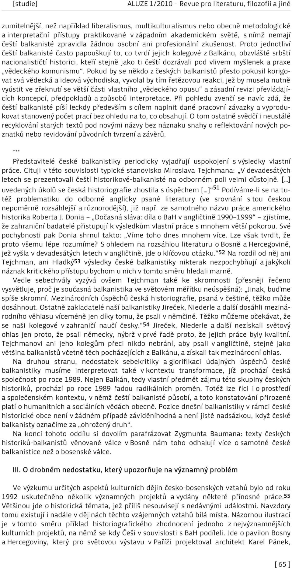 Proto jednotliví čeští balkanisté často papouškují to, co tvrdí jejich kolegové z Balkánu, obzvláště srbští nacionalističtí historici, kteří stejně jako ti čeští dozrávali pod vlivem myšlenek a praxe